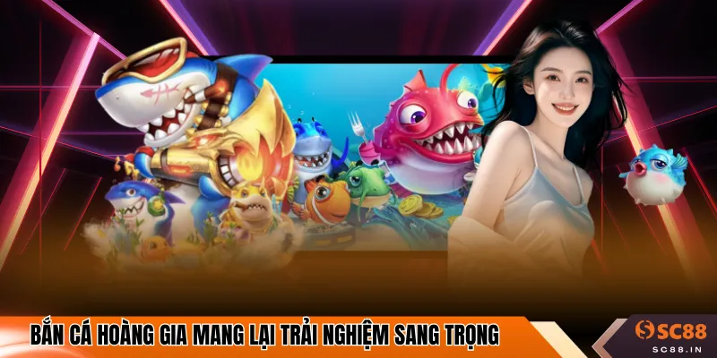 Bắn cá hoàng gia mang lại trải nghiệm sang trọng