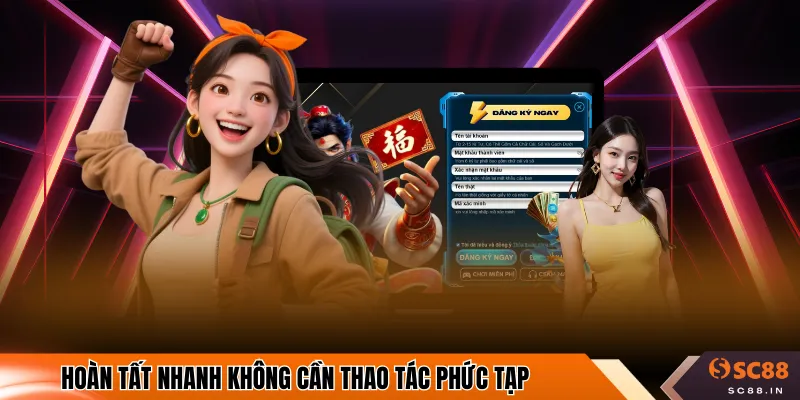 Hoàn tất nhanh không cần thao tác phức tạp