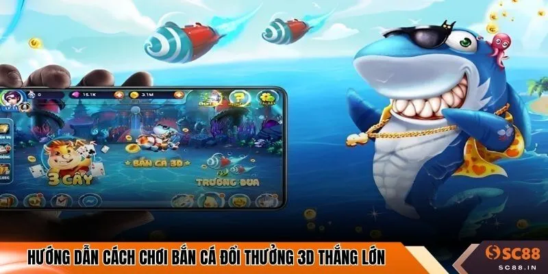 Hướng dẫn cách chơi bắn cá đổi thưởng 3D thắng lớn