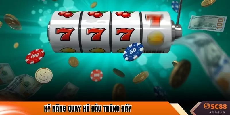 Kỹ năng quay hũ đâu trúng đấy