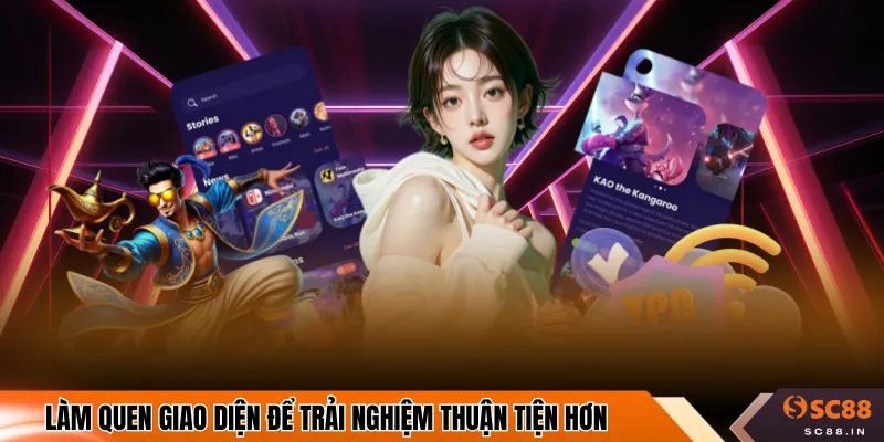 Làm quen giao diện để trải nghiệm thuận tiện hơn