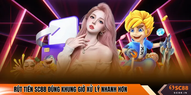 Rút tiền SC88 đúng khung giờ xử lý nhanh hơn