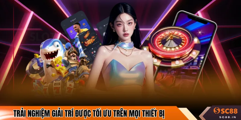 Trải nghiệm giải trí được tối ưu trên mọi thiết bị